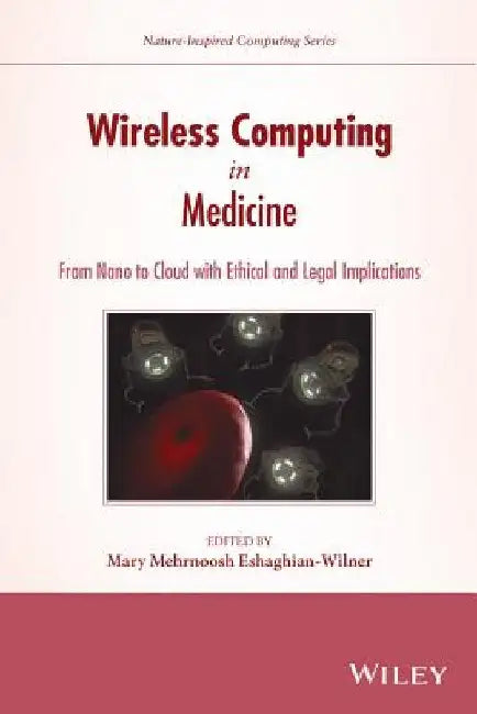 Wireless Computing in Medicine: From Nano to Cloud with Ethical and Legal Implications by Mary Mehrnoosh Eshaghian-Wilner