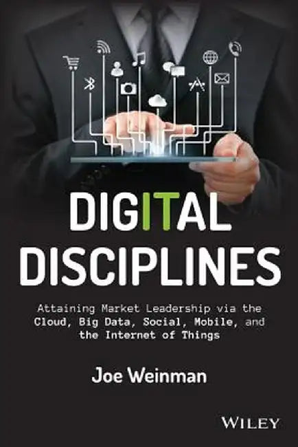 Digital Disciplines: Attaining Market Leadership Via the Cloud, Big Data, Social, Mobile, and the Internet of Things by Joe Weinman