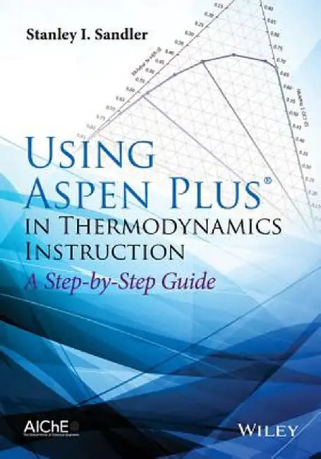 Using Aspen Plus in Thermodynamics Instruction: A Step-By-Step Guide by Stanley I. Sandler