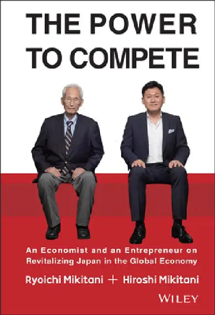 The Power to Compete: An Economist and an Entrepreneur on Revitalizing Japan in the Global Economy by Hiroshi Mikitani