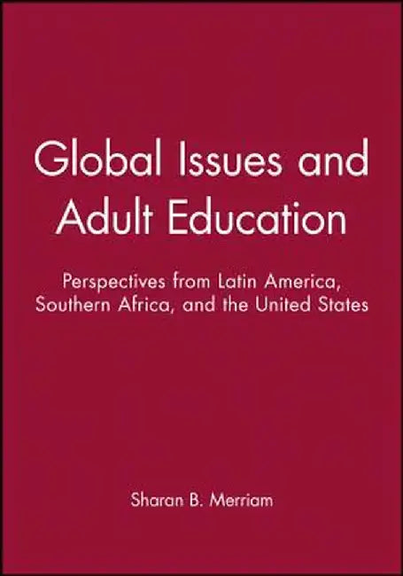 Global Issues and Adult Education: Perspectives from Latin America, Southern Africa, and the United States by Sharan B. Merriam