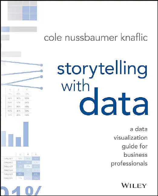 Storytelling With Data: A Data Visualization Guide For Business Professionals Nussbaumer Knaflic Cole by Cole Nussbaumer Knaflic, Cole Nussbaumer Knaflic