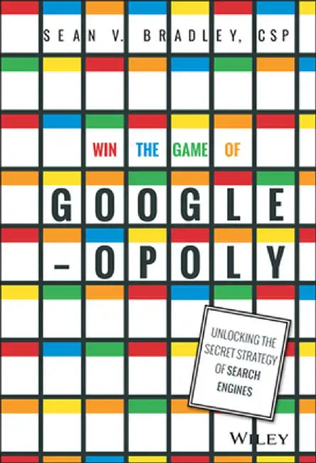Win the Game of Googleopoly: Unlocking the Secret Strategy of Search Engines by Sean V. Bradley