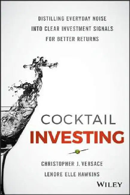 Cocktail Investing: Distilling Everyday Noise Into Clear Investment Signals for Better Returns by Christopher J. Versace