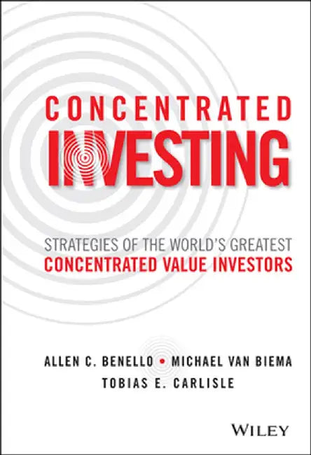 Concentrated Investing: Strategies of the World's Greatest Concentrated Value Investors by Allen C. Benello