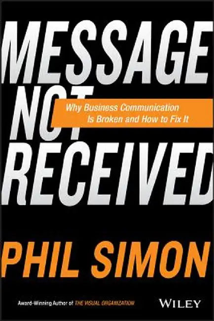 Message Not Received: Why Business Communication Is Broken and How to Fix It by Phil Simon