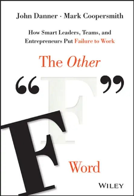 The Other "F" Word: How Smart Leaders, Teams, and Entrepreneurs Put Failure to Work by John Danner