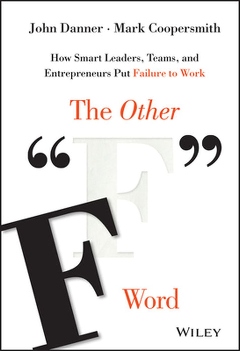 The Other "F" Word: How Smart Leaders, Teams, and Entrepreneurs Put Failure to Work by John Danner