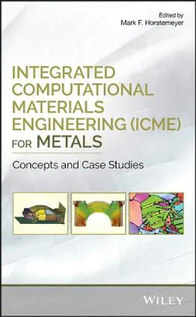 Integrated Computational Materials Engineering (Icme) for Metals: Concepts and Case Studies by Mark F. Horstemeyer