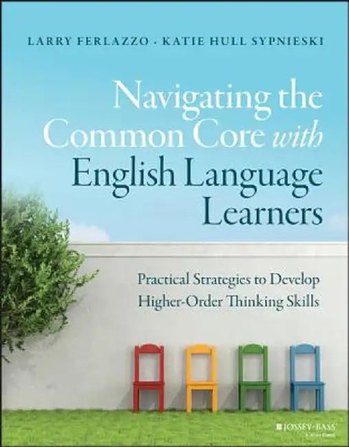 Navigating the Common Core with English Language Learners: Practical Strategies to Develop Higher-Order Thinking Skills by Larry Ferlazzo