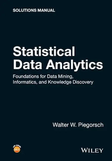 Statistical Data Analytics: Foundations for Data Mining, Informatics, and Knowledge Discovery, Solutions Manual by Walter W. Piegorsch