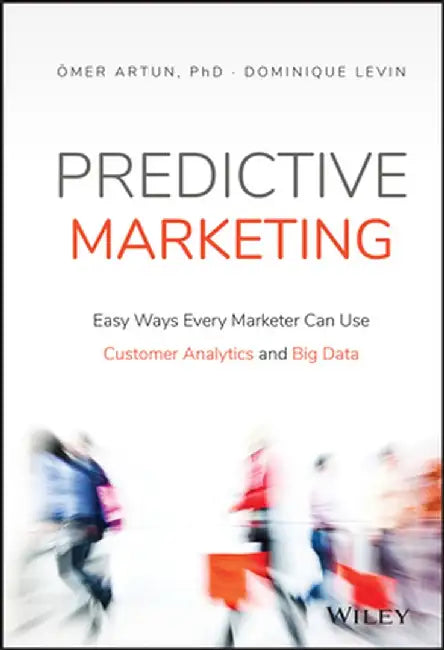 Predictive Marketing: Easy Ways Every Marketer Can Use Customer Analytics and Big Data by Omer Artun