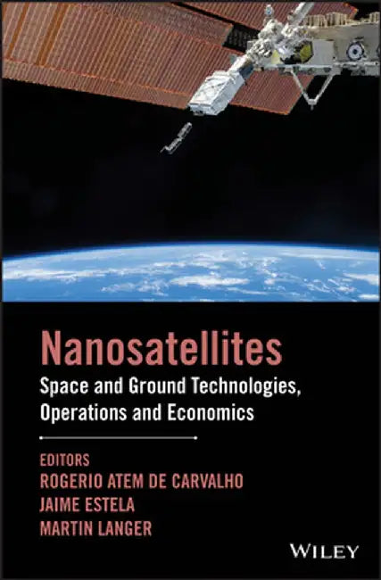 Nano-Satellites: Space and Ground Technologies, Operations and Economics by Rogerio Atem de Carvalho