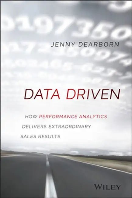 Data Driven: How Performance Analytics Delivers Extraordinary Sales Results by Jenny Dearborn
