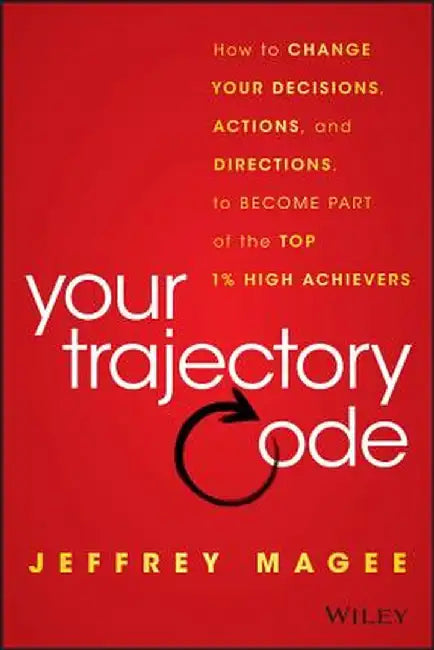 Your Trajectory Code: How to Change Your Decisions, Actions, and Directions, to Become Part of the Top 1% High Achievers by Jeffrey Magee