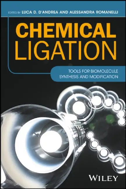 Chemical Ligation: Tools for Biomolecule Synthesis and Modification by Luca D. D'Andrea