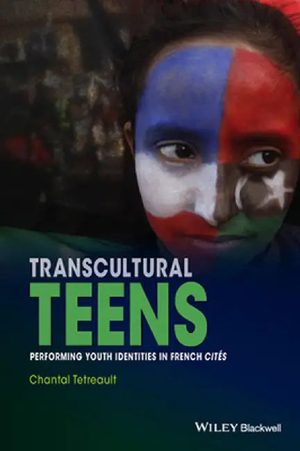 Transcultural Teens: Performing Youth Identities in French Cites by Chantal Tetreault
