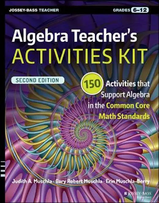 Algebra Teacher's Activities Kit: 150 Activities That Support Algebra in the Common Core Math Standards, Grades 6-12 by Judith A. Muschla