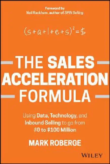 The Sales Acceleration Formula: Using Data, Technology, and Inbound Selling to Go from $0 to $100 Million by Mark Roberge