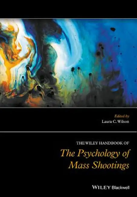 The Wiley Handbook of the Psychology of Mass Shootings by Laura Wilson