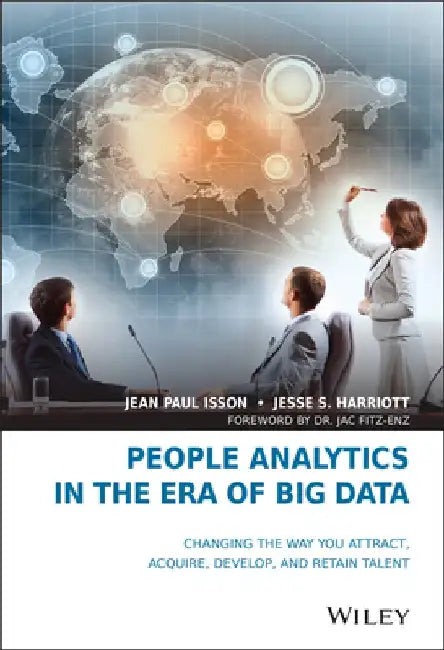 People Analytics in the Era of Big Data: Changing the Way You Attract, Acquire, Develop, and Retain Talent by Jean Paul Isson