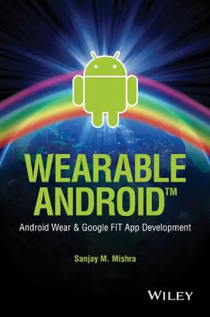 Wearable Android: Android Wear and Google Fit App Development by Sanjay M. Mishra