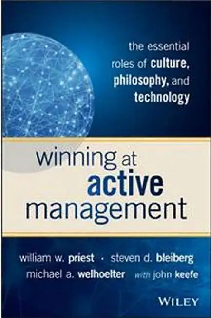 Winning at Active Management: The Essential Roles of Culture, Philosophy, and Technology by William W. Priest, Steven D. Bleiberg, Michael A. Welhoelter