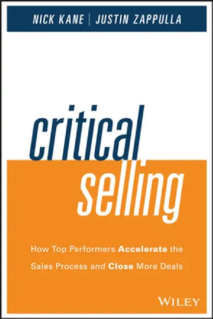Critical Selling: How Top Performers Accelerate the Sales Process and Close More Deals by Nick Kane
