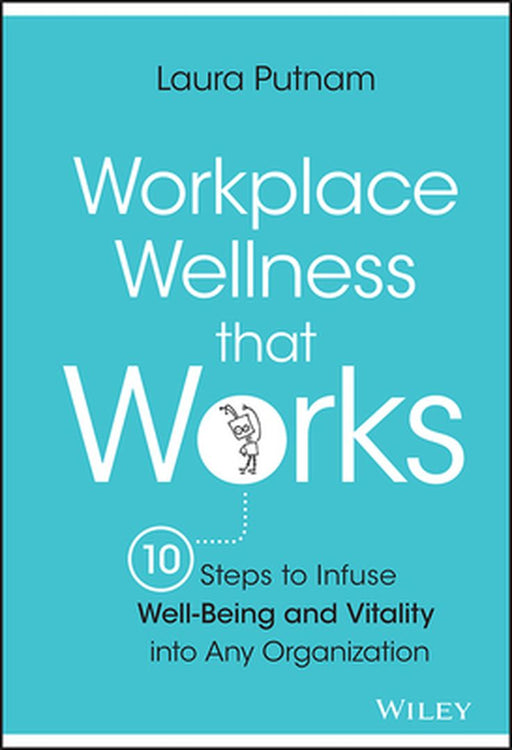 Workplace Wellness That Works: 10 Steps to Infuse Well-Being and Vitality Into Any Organization by Laura Putnam