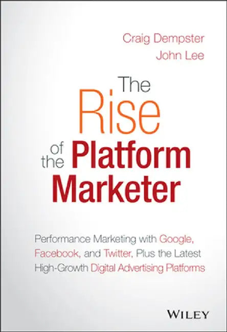 The Rise of the Platform Marketer: Performance Marketing with Google, Facebook, and Twitter, Plus the Latest High-Growth Digital Advertising Platforms by Craig Dempster