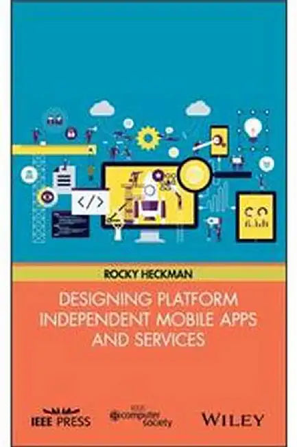 Designing Platform Independent Mobile Apps And Services: Your Idea, on Any Device, Anywhere by Rocky Heckman