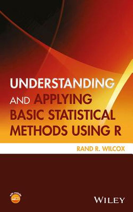 Understanding And Applying Basic Statistical Methods Using R by Rand R. Wilcox