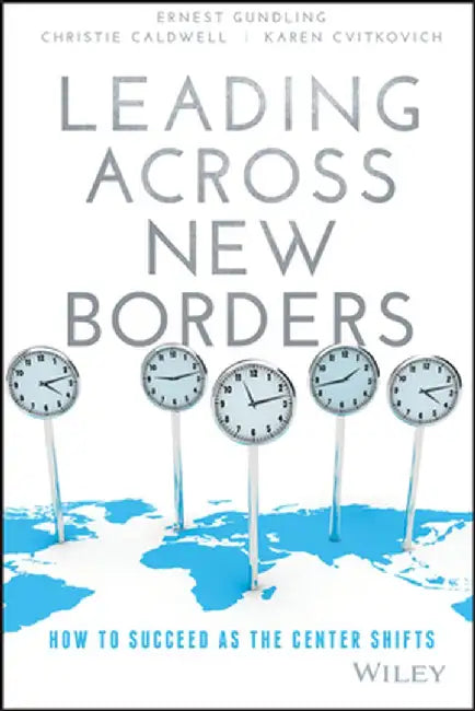 Leading Across New Borders: How to Succeed as the Center Shifts by Ernest Gundling