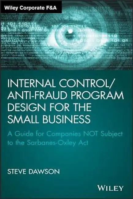 Internal Control/Anti-Fraud Program Design for the Small Business: A Guide for Companies Not Subject to the Sarbanes-Oxley ACT by Steve Dawson