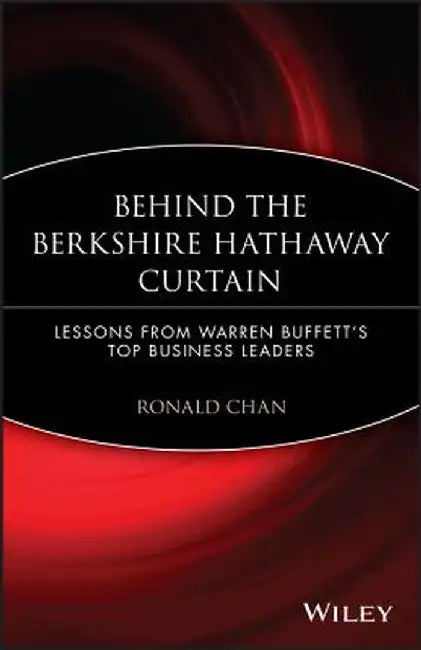 Behind the Berkshire Hathaway Curtain: Lessons from Warren Buffett's Top Business Leaders by Ronald Chan
