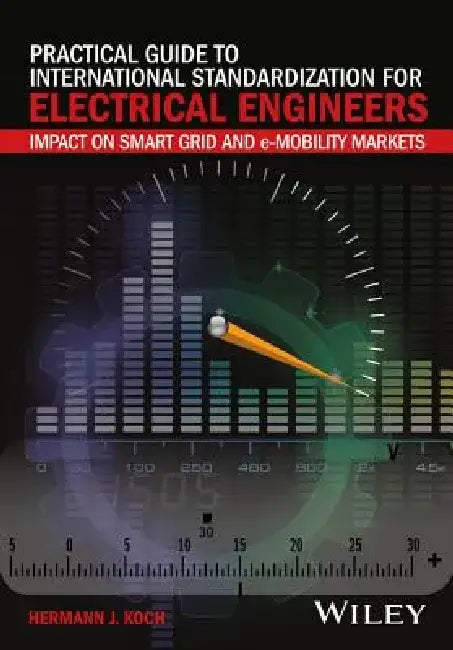 Practical Guide to International Standardization for Electrical Engineers: Impact on Smart Grid and E-Mobility Markets by Hermann J. Koch