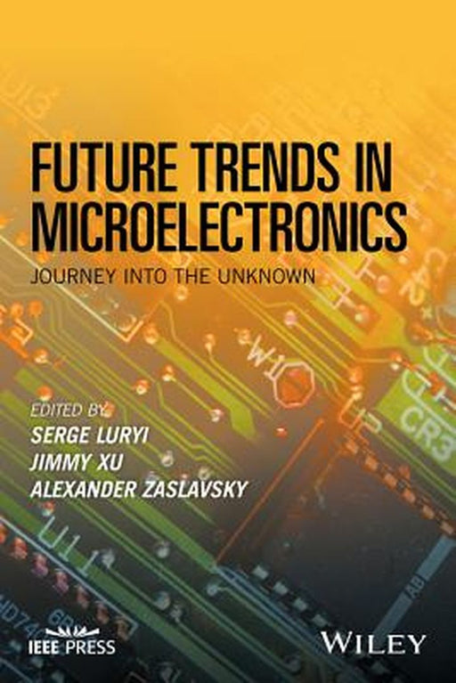 Future Trends in Microelectronics: Journey into the Unknown by Jimmy Xu, Alexander Zaslavsky, Alexander Zaslavsky