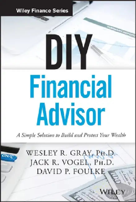 DIY Financial Advisor: A Simple Solution to Build and Protect Your Wealth by Wesley R. Gray