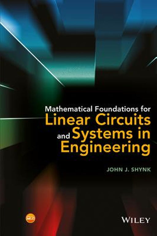 Mathematical Foundations For Linear Circuits And Systems In Engineering by John J. Shynk