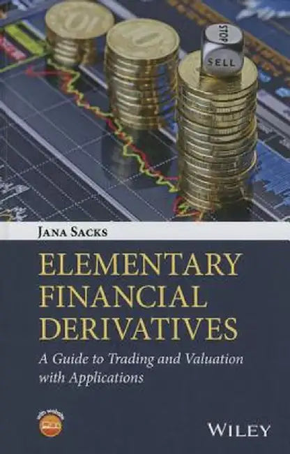 Elementary Financial Derivatives: A Guide to Trading and Valuation with Applications by Jana Sacks