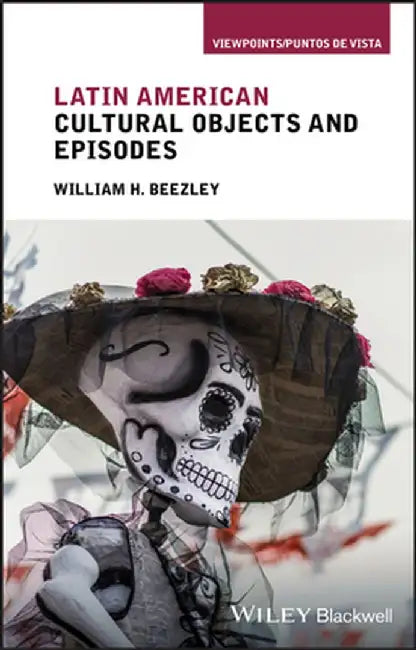 A History of Modern Latin America in Ten Objects: Popular Culture and the Lively Arts by William H. Beezley