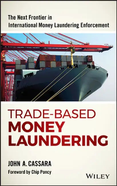 Trade-Based Money Laundering: The Next Frontier in International Money Laundering Enforcement by John A. Cassara