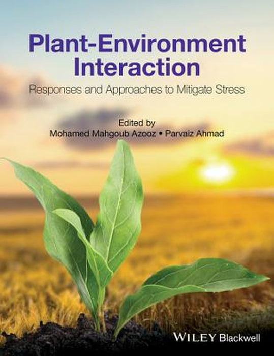 Plant Environment Interaction: Responses and Approaches to Mitigate Stress by Mohamed Mahgoub Azooz, Parvaiz Ahmad