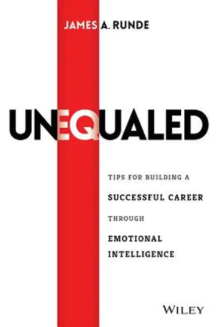 Unequaled: Tips for Building a Successful Career Through Emotional Intelligence by James A. Runde