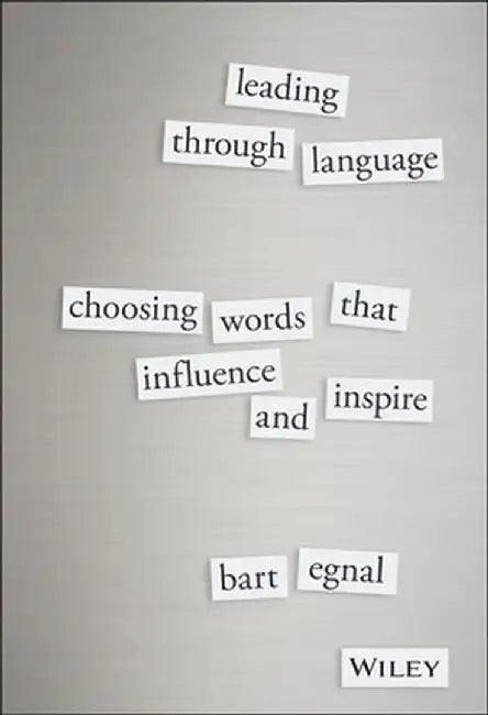 Leading Through Language: Choosing Words That Influence and Inspire by Bart Egnal