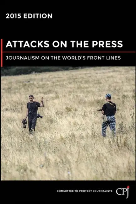 Attacks On The Press: Journalism on the World's Front Lines by Committee to Protect Journalists