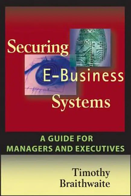 Securing E-Business Systems: A Guide for Managers and Executives by Timothy Braithwaite