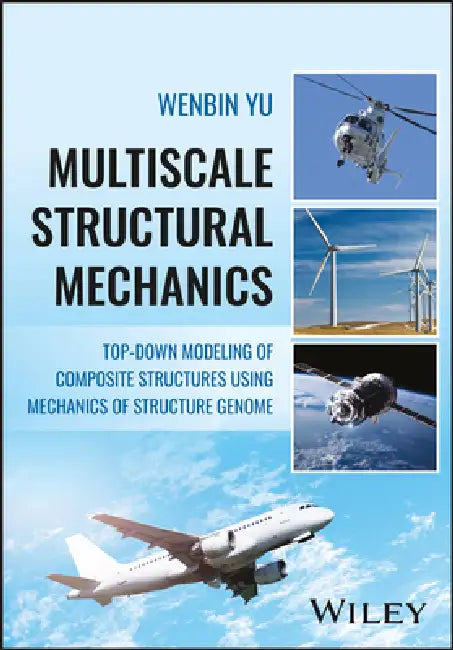 Multiscale Structural Mechanics: Top-Down Modeling of Composite Structures Using Mechanics of Structure Genome by Wenbin Yu