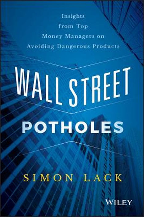 Wall Street Potholes: Insights from Top Money Managers on Avoiding Dangerous Products by Simon A. Lack