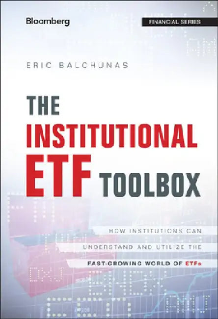 The Institutional Etf Toolbox: How Institutions Can Understand and Utilize the Fast-Growing World of Etfs by Eric Balchunas